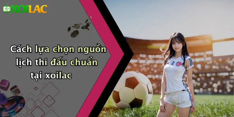 Lịch Thi Đấu 4 Cách lựa chọn nguồn lịch thi đấu chuẩn tại xoilac