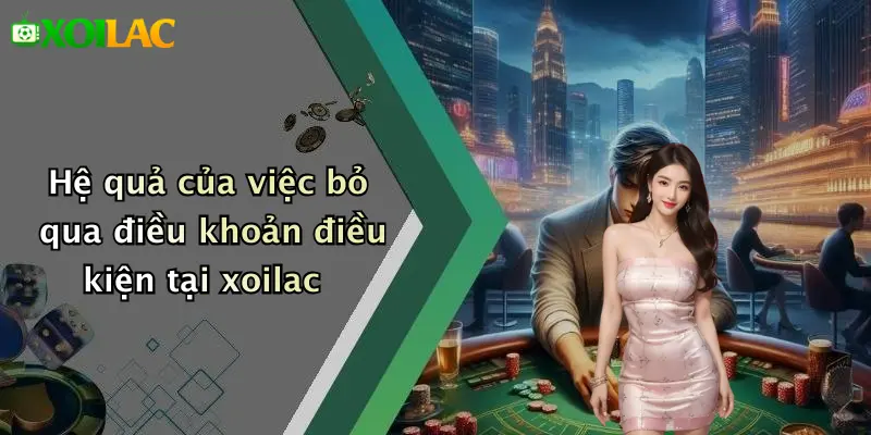 Điều Khoản Điều Kiện 4 Hệ quả của việc bỏ qua điều khoản điều kiện tại xoilac