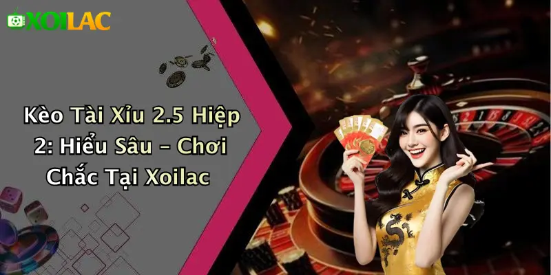 Kèo Tài Xỉu 2.5 Hiệp 2: Hiểu Sâu – Chơi Chắc Tại Xoilac 1 Kèo Tài Xỉu 2.5 Hiệp 2: Hiểu Sâu – Chơi Chắc Tại Xoilac