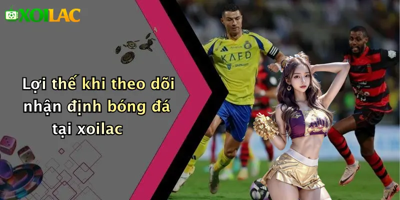 Nhận Định Bóng Đá 4 Lợi thế khi theo dõi nhận định bóng đá tại xoilac