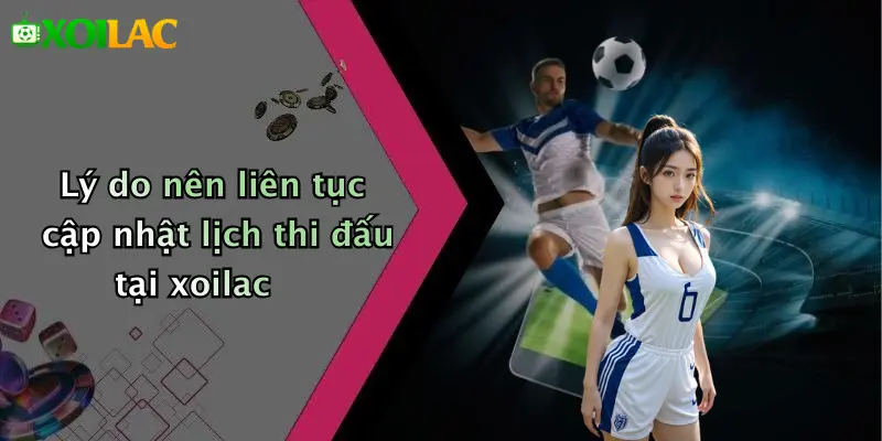 Lịch Thi Đấu 1 Lý do nên liên tục cập nhật lịch thi đấu tại xoilac