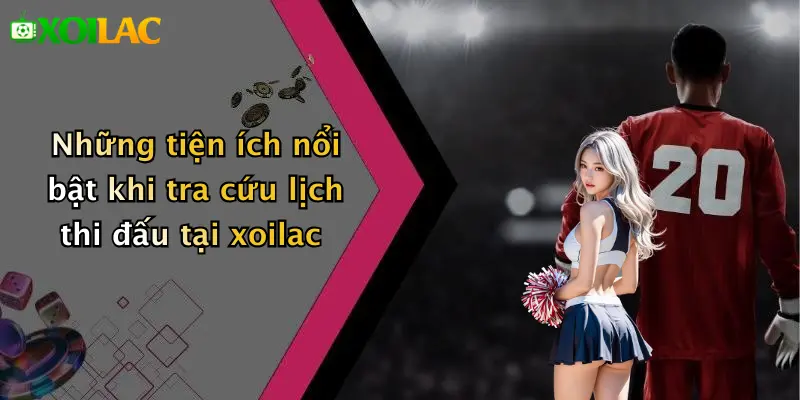 Lịch Thi Đấu 2 Những tiện ích nổi bật khi tra cứu lịch thi đấu tại xoilac