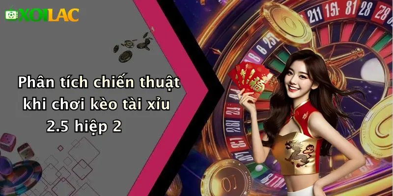 Kèo Tài Xỉu 2.5 Hiệp 2: Hiểu Sâu – Chơi Chắc Tại Xoilac 3 Phân tích chiến thuật khi chơi kèo tài xỉu 2.5 hiệp 2