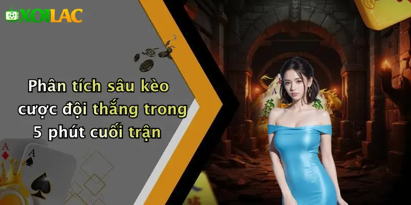 Kèo Cược Đội Thắng Trong 5 Phút Cuối Trận: Hấp Dẫn Cao Nhất 3 Phân tích sâu kèo cược đội thắng trong 5 phút cuối trận