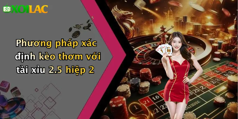 Kèo Tài Xỉu 2.5 Hiệp 2: Hiểu Sâu – Chơi Chắc Tại Xoilac 4 Phương pháp xác định kèo thơm với tài xỉu 2.5 hiệp 2