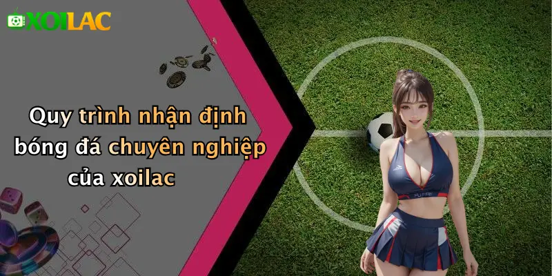 Nhận Định Bóng Đá 2 Quy trình nhận định bóng đá chuyên nghiệp của xoilac
