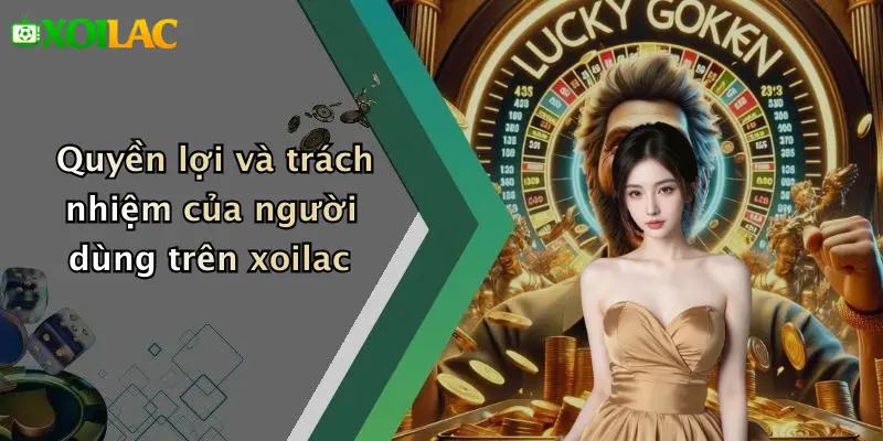 Chính Sách Bảo Mật 3 Quyền lợi và trách nhiệm của người dùng trên xoilac