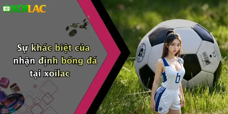 Nhận Định Bóng Đá 1 Sự khác biệt của nhận định bóng đá tại xoilac
