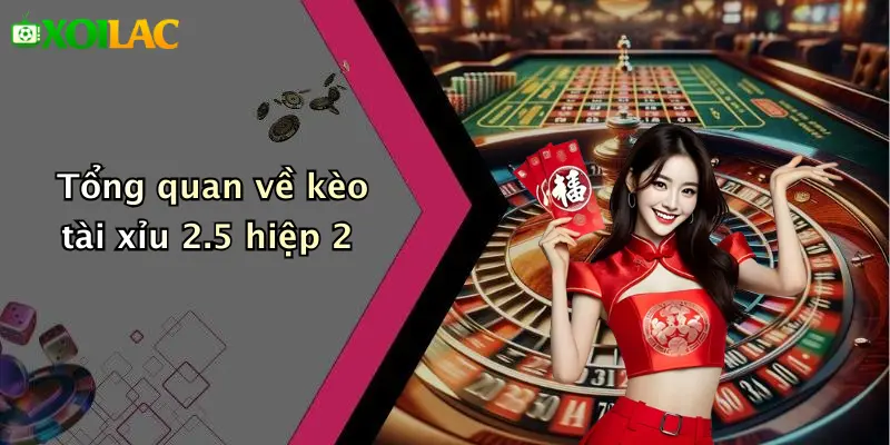 Kèo Tài Xỉu 2.5 Hiệp 2: Hiểu Sâu – Chơi Chắc Tại Xoilac 2 Tổng quan về kèo tài xỉu 2.5 hiệp 2