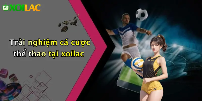 Trải nghiệm cá cược thể thao tại xoilac
