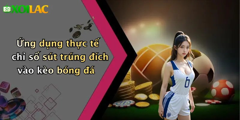 Cách Phân Tích Kèo Dựa Trên Tỷ Lệ Sút Trúng Đích: Soi Kèo 5 Ứng dụng thực tế chỉ số sút trúng đích vào kèo bóng đá