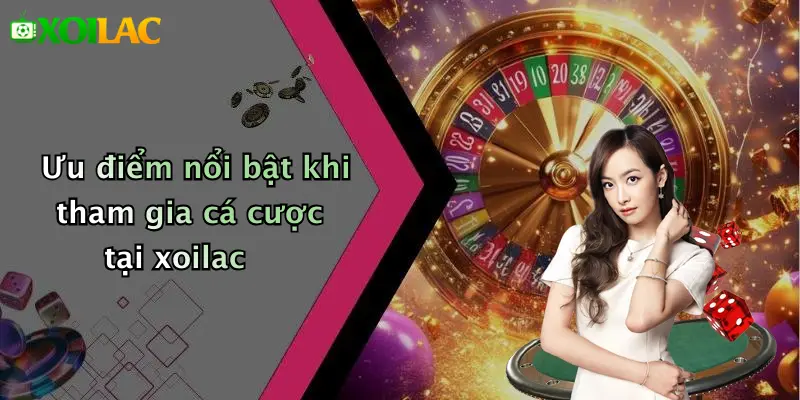 Ưu điểm nổi bật khi tham gia cá cược tại xoilac