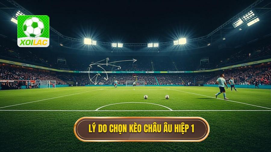 2. Lý do chọn kèo châu Âu hiệp 1