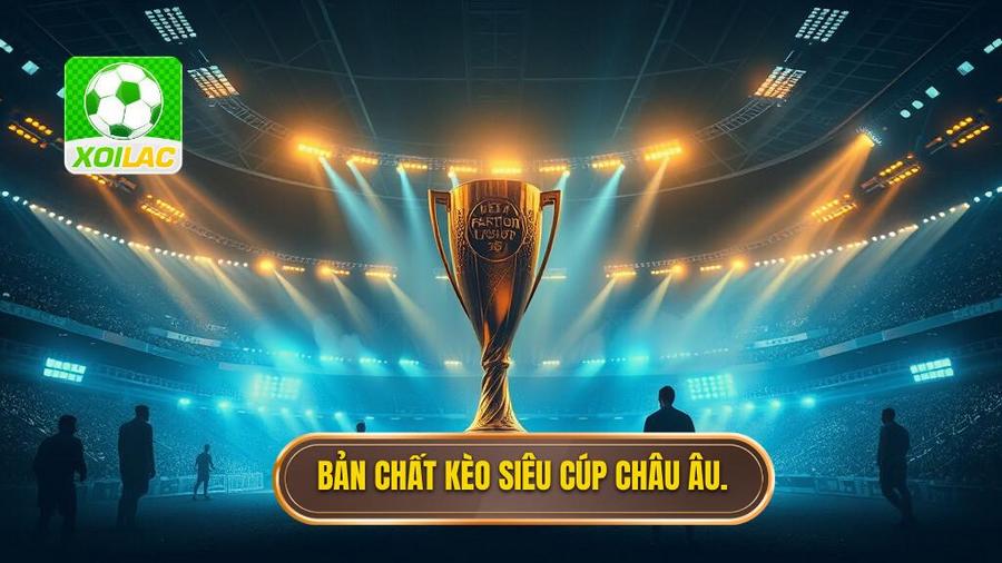 Kèo Siêu Cúp Châu Âu: Phân Tích Chuyên Sâu Và Kinh Nghiệm Đặt Cược Chắc Thắng 2 Bản chất của kèo siêu cúp châu Âu: Không chỉ là một trận chung kết